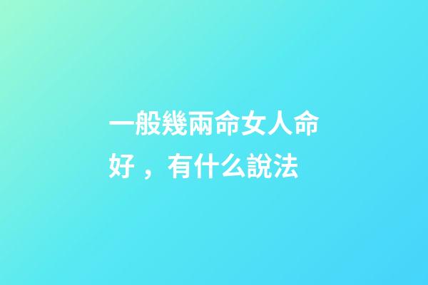 一般幾兩命女人命好，有什么說法